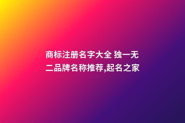 商标注册名字大全 独一无二品牌名称推荐,起名之家-第1张-商标起名-玄机派